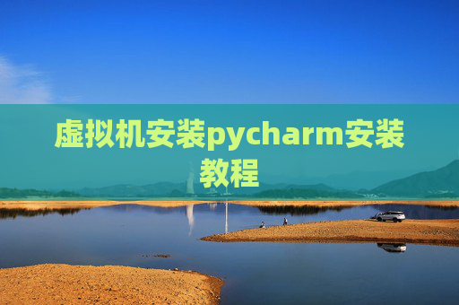 虚拟机安装pycharm安装教程 虚拟机安装pycharm安装教程